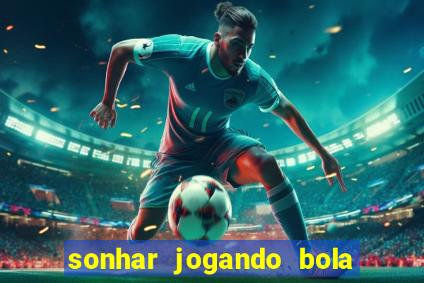 sonhar jogando bola e fazendo gol